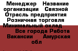 Менеджер › Название организации ­ Связной › Отрасль предприятия ­ Розничная торговля › Минимальный оклад ­ 20 000 - Все города Работа » Вакансии   . Амурская обл.